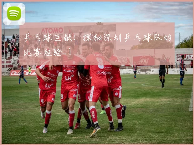 乒乓球巨献：探秘深圳乒乓球队的比赛经验_1